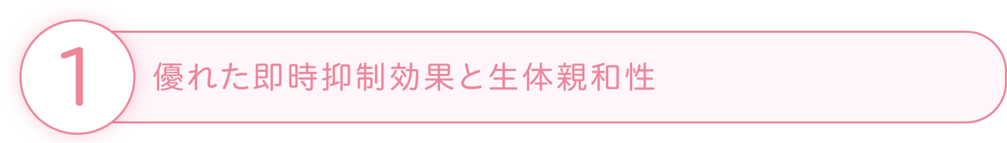 1 優れた即時抑制効果と生体親和性