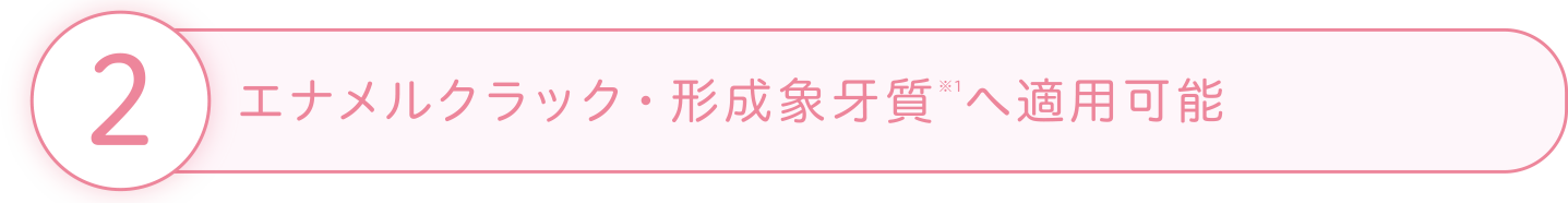 2 エナメルクラック・形成象牙質へ適用可能